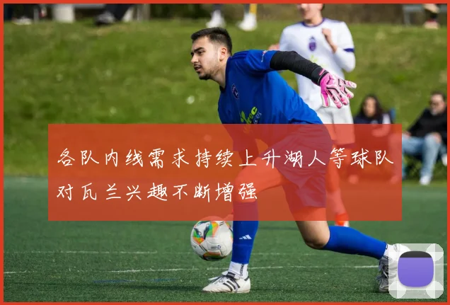 各队内线需求持续上升湖人等球队对瓦兰兴趣不断增强