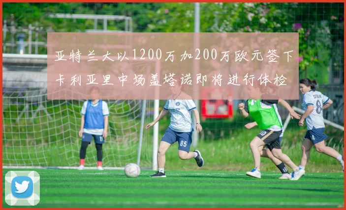 亚特兰大以1200万加200万欧元签下卡利亚里中场盖塔诺即将进行体检