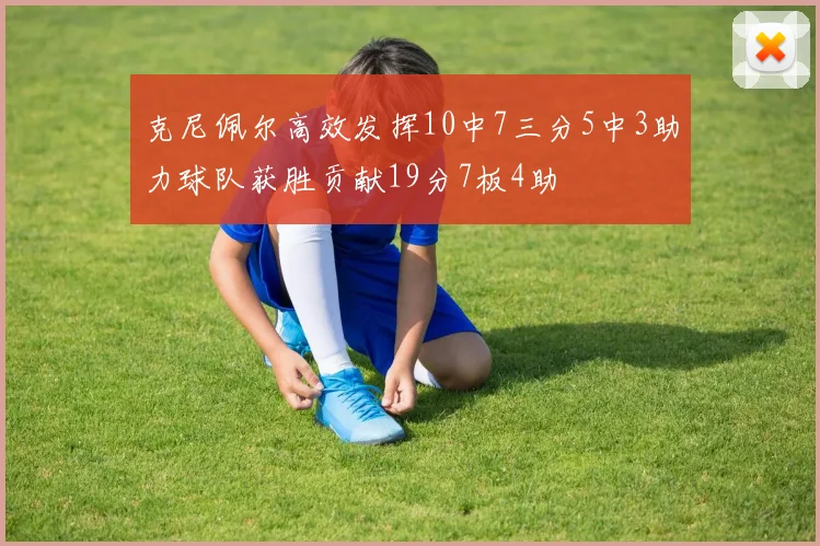 克尼佩尔高效发挥10中7三分5中3助力球队获胜贡献19分7板4助
