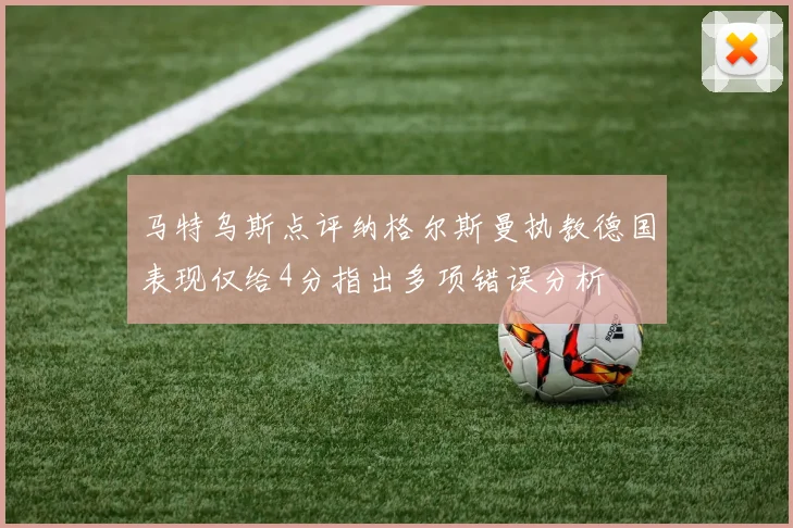 马特乌斯点评纳格尔斯曼执教德国表现仅给4分指出多项错误分析