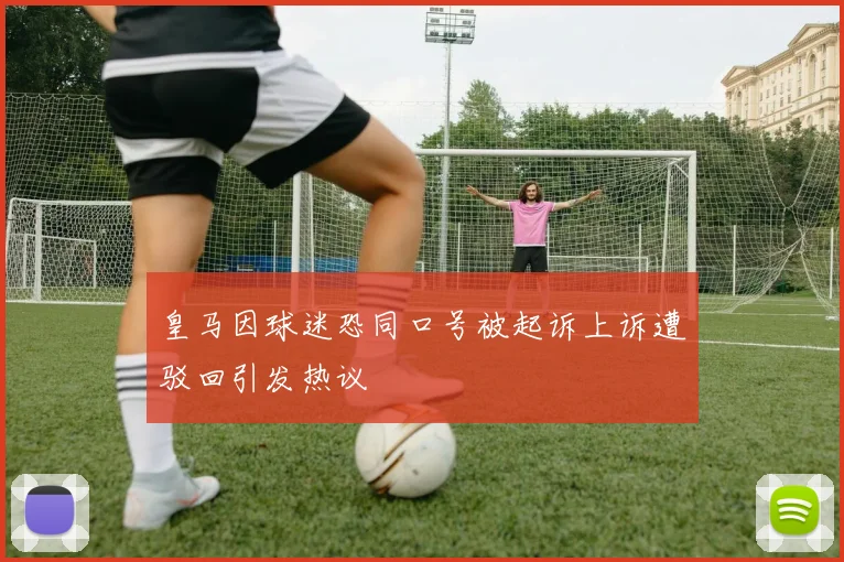 皇马因球迷恐同口号被起诉上诉遭驳回引发热议