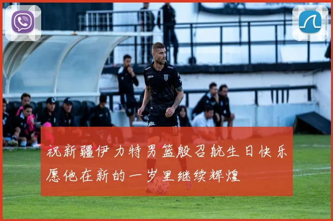 祝新疆伊力特男篮殷召航生日快乐愿他在新的一岁里继续辉煌