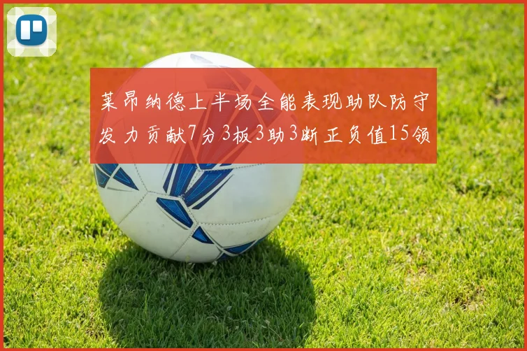 莱昂纳德上半场全能表现助队防守发力贡献7分3板3助3断正负值15领衔全队