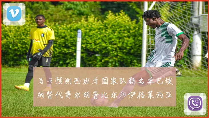 马卡预测西班牙国家队新名单巴埃纳替代费尔明普比尔和伊格莱西亚斯入选